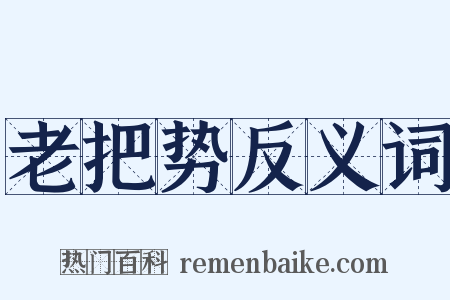 老把势反义词是什么意思的图片